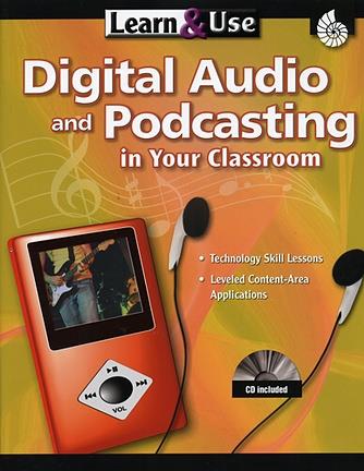 Learn & Use: Digital Audio and Podcasting in Your Classroom